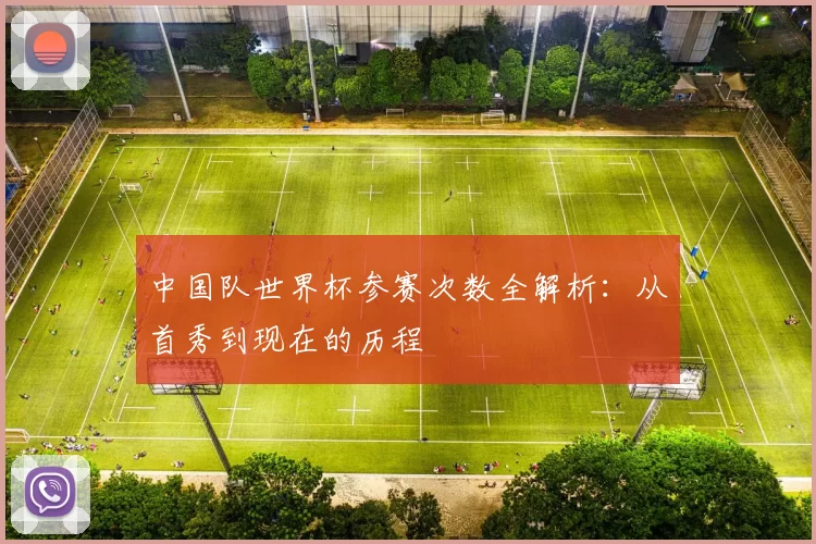 中国队世界杯参赛次数全解析:从首秀到现在的历程