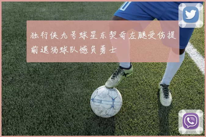 独行侠九号球星东契奇左腿受伤提前退场球队憾负勇士