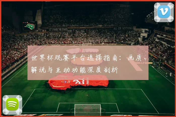 世界杯观赛平台选择指南:画质、解说与互动功能深度剖析