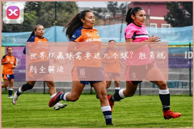 世界杯赢球需要进几个球?胜负规则全解读