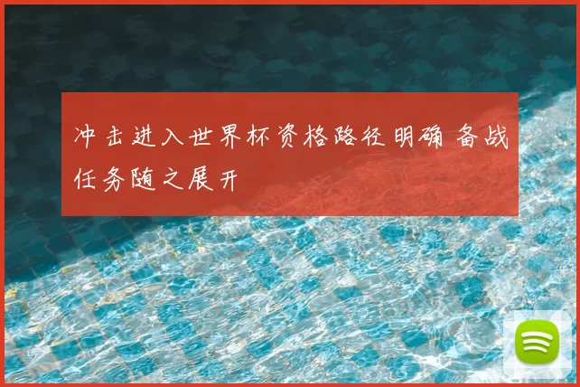 冲击进入世界杯资格路径明确 备战任务随之展开