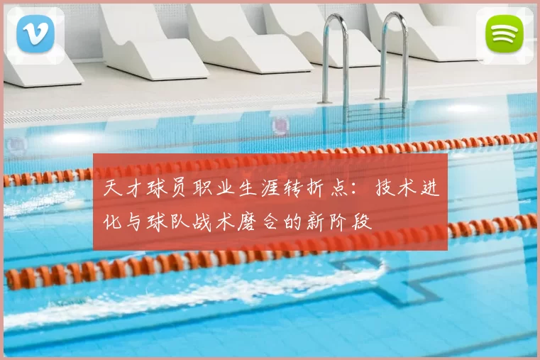 天才球员职业生涯转折点：技术进化与球队战术磨合的新阶段