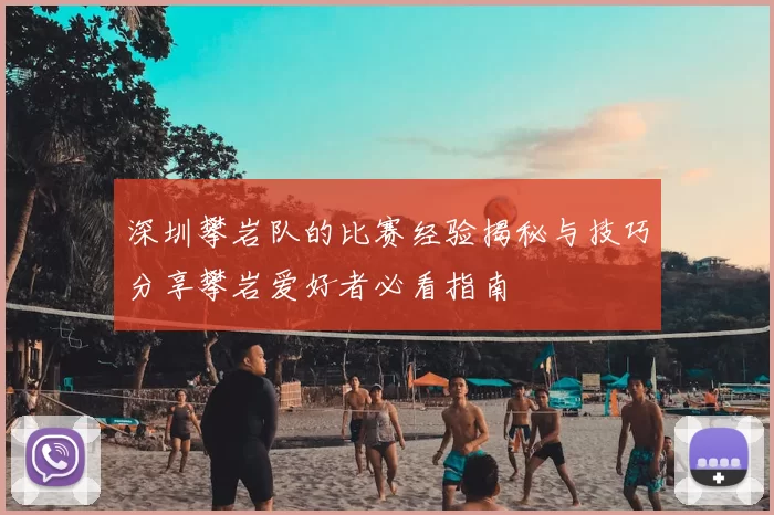深圳攀岩队的比赛经验揭秘与技巧分享攀岩爱好者必看指南
