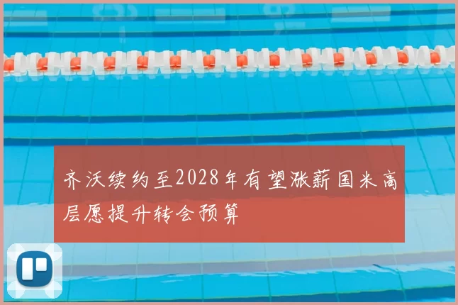 齐沃续约至2028年有望涨薪国米高层愿提升转会预算