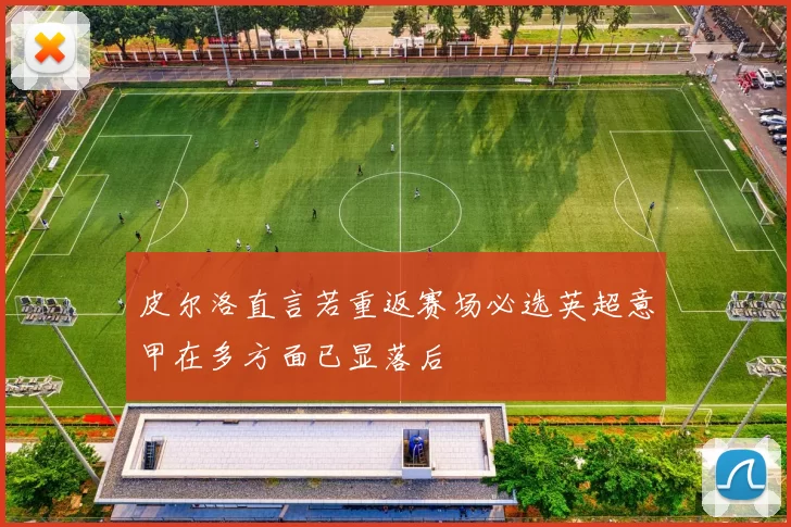 皮尔洛直言若重返赛场必选英超意甲在多方面已显落后
