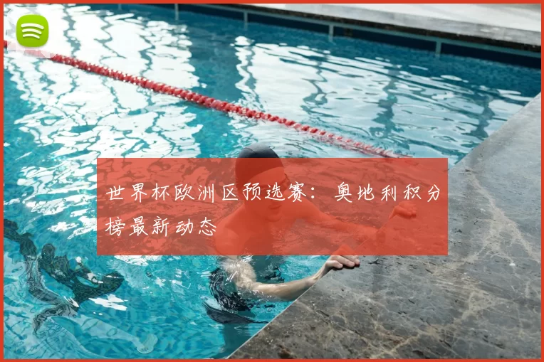 世界杯欧洲区预选赛：奥地利积分榜最新动态