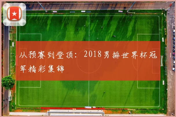 从预赛到登顶:2018男排世界杯冠军精彩集锦