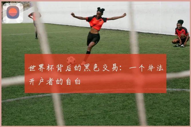 世界杯背后的黑色交易：一个非法开户者的自白