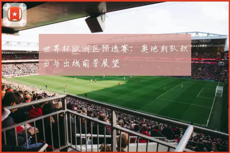 世界杯欧洲区预选赛：奥地利队积分与出线前景展望