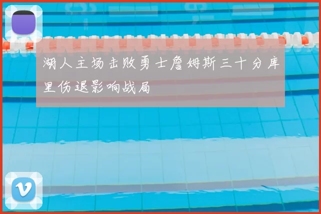 湖人主场击败勇士詹姆斯三十分库里伤退影响战局