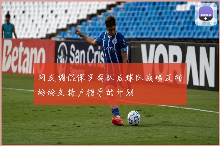 网友调侃保罗离队后球队战绩反转纷纷支持卢指导的计划
