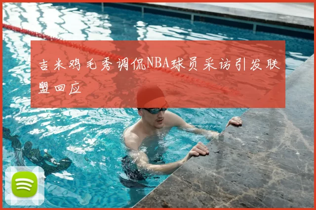 吉米鸡毛秀调侃NBA球员采访引发联盟回应