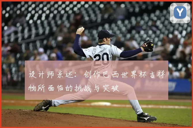 设计师亲述：创作巴西世界杯吉祥物所面临的挑战与突破