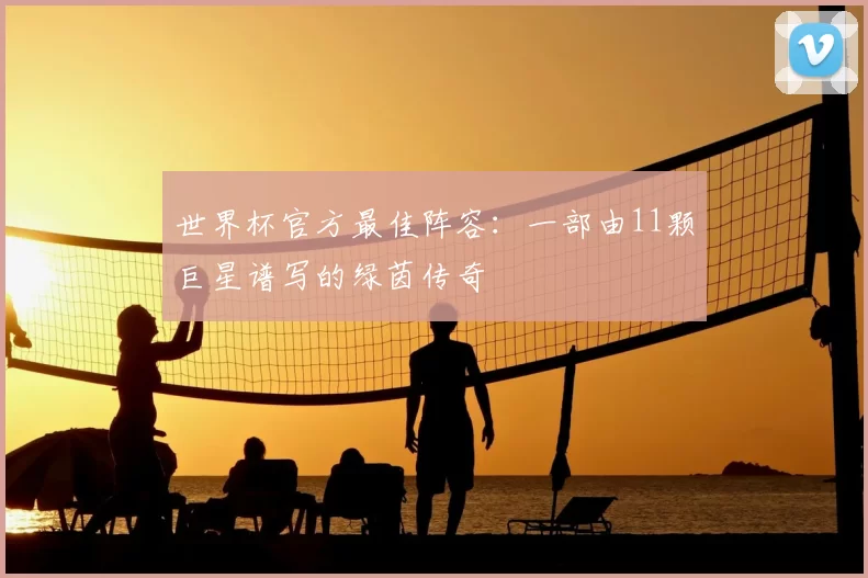 世界杯官方最佳阵容:一部由11颗巨星谱写的绿茵传奇