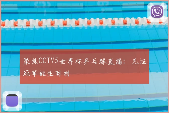 聚焦CCTV5世界杯乒乓球直播：见证冠军诞生时刻