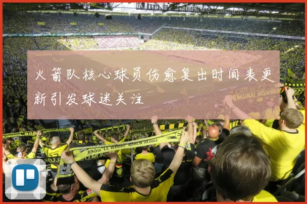 火箭队核心球员伤愈复出时间表更新引发球迷关注