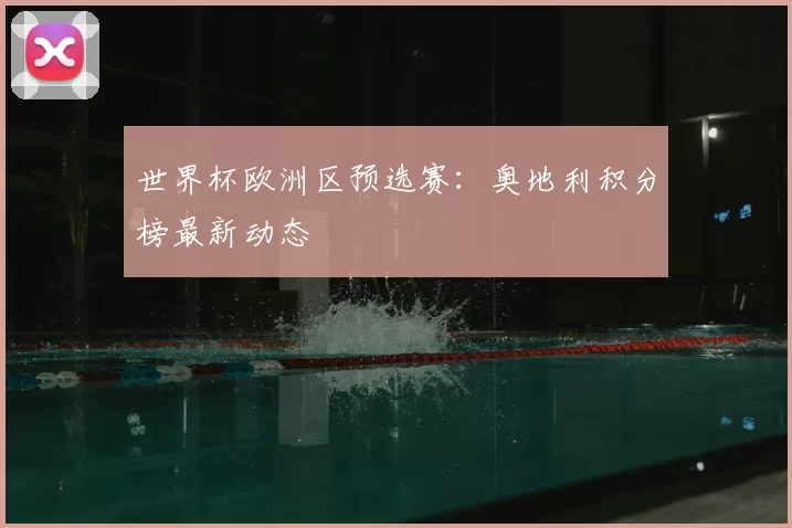 世界杯欧洲区预选赛:奥地利积分榜最新动态