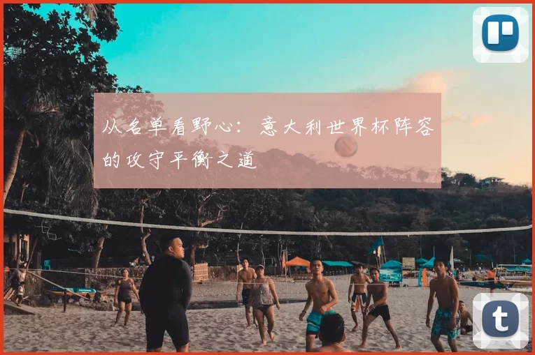 从名单看野心：意大利世界杯阵容的攻守平衡之道