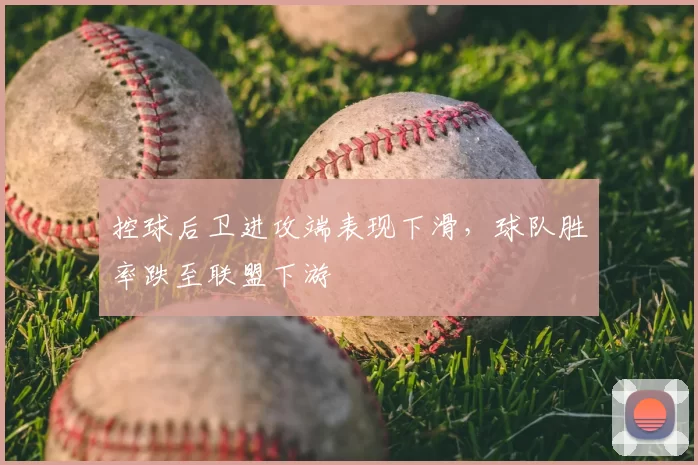 控球后卫进攻端表现下滑，球队胜率跌至联盟下游