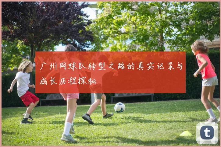 广州网球队转型之路的真实记录与成长历程探秘