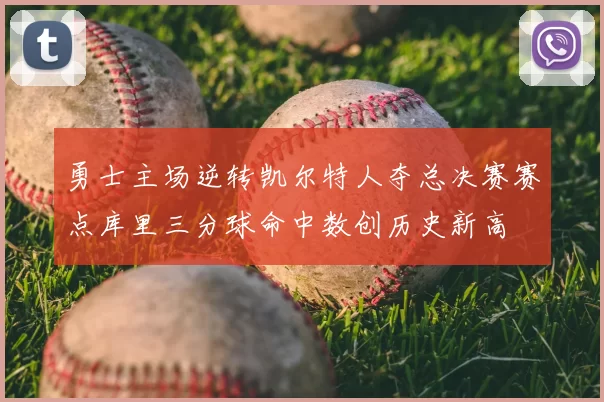 勇士主场逆转凯尔特人夺总决赛赛点库里三分球命中数创历史新高