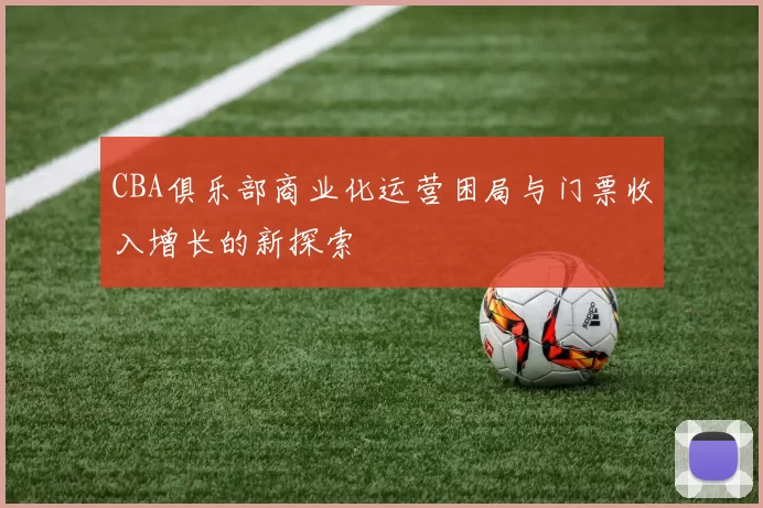CBA俱乐部商业化运营困局与门票收入增长的新探索