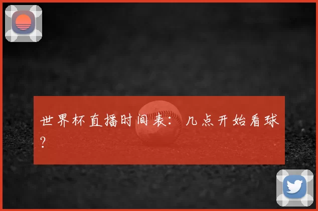 世界杯直播时间表:几点开始看球?
