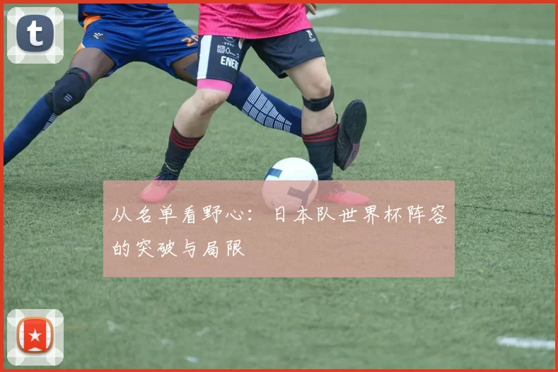 从名单看野心：日本队世界杯阵容的突破与局限