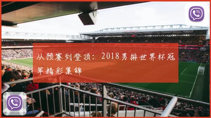 从预赛到登顶:2018男排世界杯冠军精彩集锦