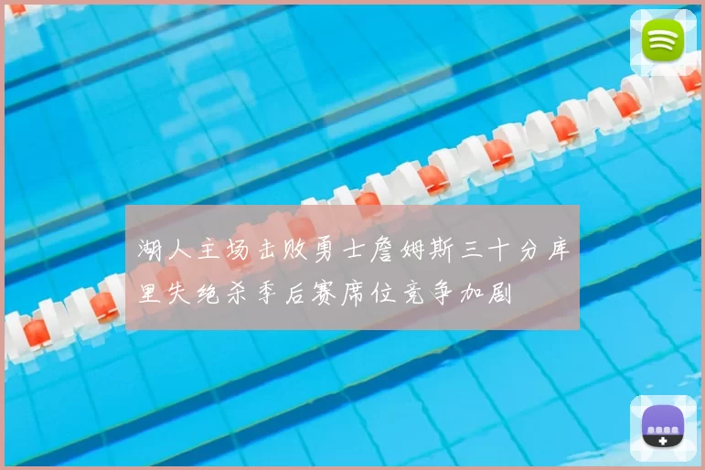 湖人主场击败勇士詹姆斯三十分库里失绝杀季后赛席位竞争加剧