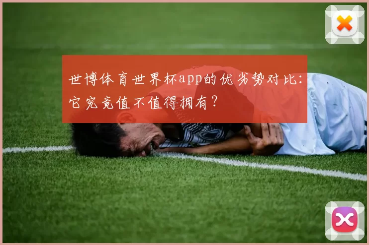世博体育世界杯app的优劣势对比:它究竟值不值得拥有?