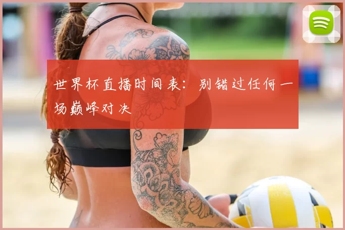 世界杯直播时间表：别错过任何一场巅峰对决