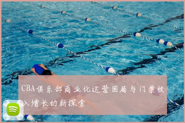 CBA俱乐部商业化运营困局与门票收入增长的新探索
