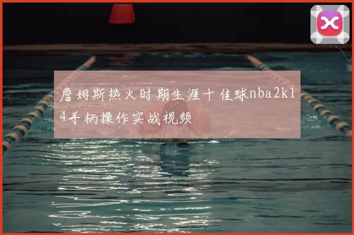 詹姆斯热火时期生涯十佳球nba2k14手柄操作实战视频