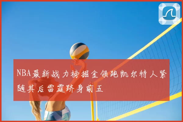 NBA最新战力榜掘金领跑凯尔特人紧随其后雷霆跻身前五