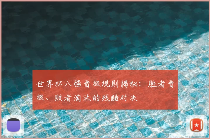 世界杯八强晋级规则揭秘：胜者晋级、败者淘汰的残酷对决