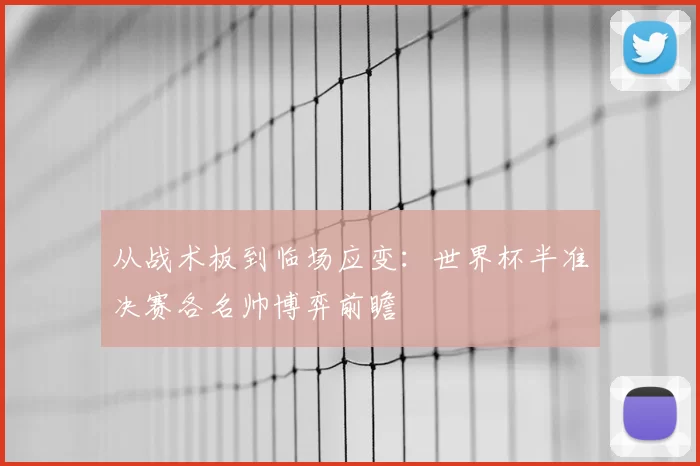 从战术板到临场应变:世界杯半准决赛各名帅博弈前瞻
