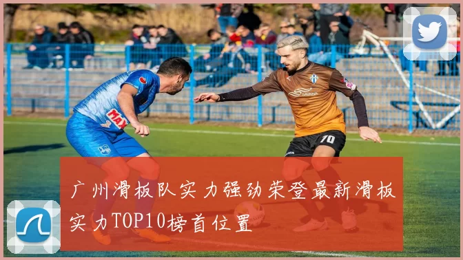 广州滑板队实力强劲荣登最新滑板实力TOP10榜首位置
