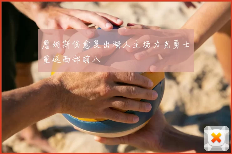 詹姆斯伤愈复出湖人主场力克勇士重返西部前八