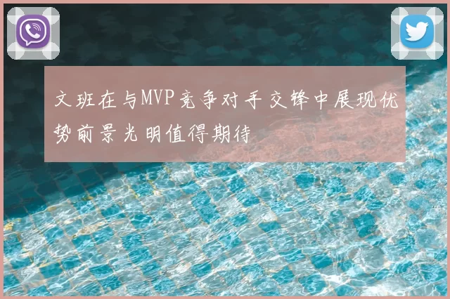 文班在与MVP竞争对手交锋中展现优势前景光明值得期待