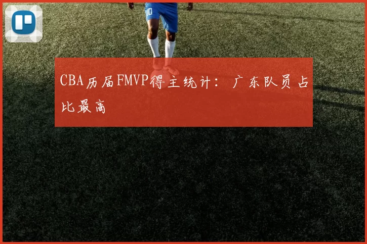 CBA历届FMVP得主统计：广东队员占比最高