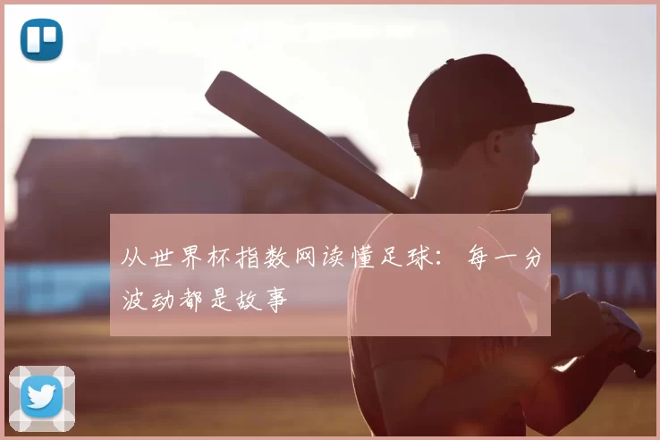 从世界杯指数网读懂足球：每一分波动都是故事