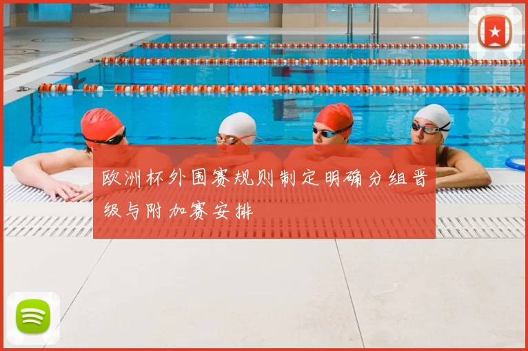 欧洲杯外围赛规则制定明确分组晋级与附加赛安排