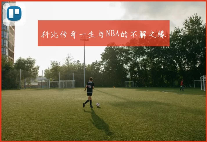 科比传奇一生与NBA的不解之缘