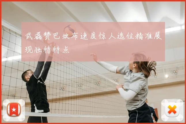 武磊赞巴坎布速度惊人选位精准展现独特特点
