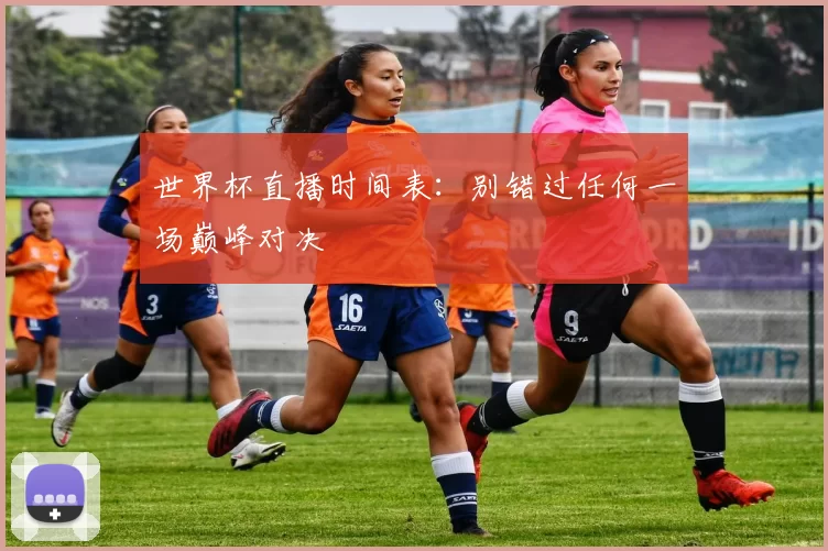 世界杯直播时间表:别错过任何一场巅峰对决
