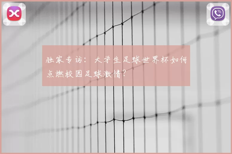 独家专访:大学生足球世界杯如何点燃校园足球激情?