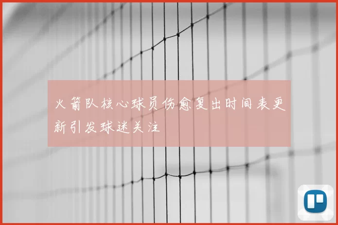 火箭队核心球员伤愈复出时间表更新引发球迷关注