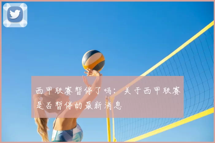 西甲联赛暂停了吗:关于西甲联赛是否暂停的最新消息