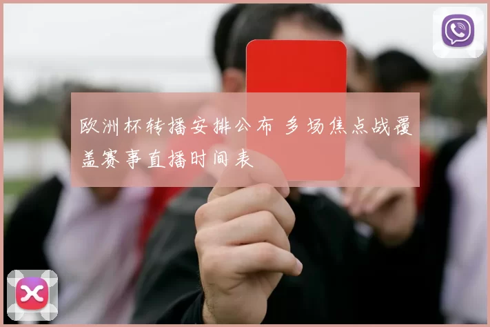 欧洲杯转播安排公布 多场焦点战覆盖赛事直播时间表